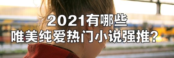 2021年年，都有哪些古代纯爱、唯美纯爱热门小说强推？